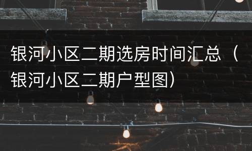 银河小区二期选房时间汇总（银河小区二期户型图）