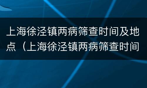 上海徐泾镇两病筛查时间及地点（上海徐泾镇两病筛查时间及地点）