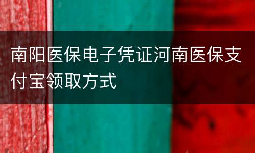 南阳医保电子凭证河南医保支付宝领取方式