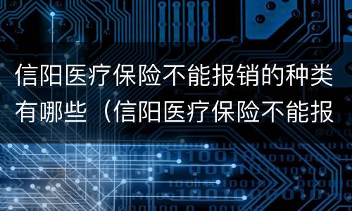 信阳医疗保险不能报销的种类有哪些（信阳医疗保险不能报销的种类有哪些药）