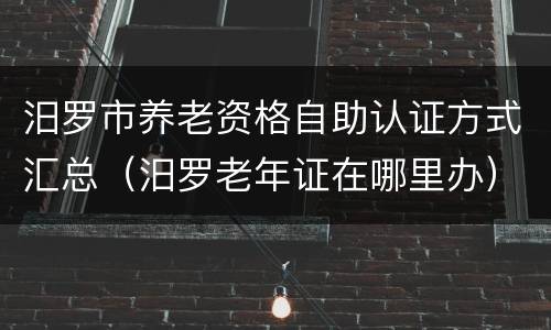 汨罗市养老资格自助认证方式汇总（汨罗老年证在哪里办）