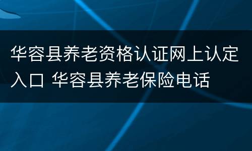 华容县养老资格认证网上认定入口 华容县养老保险电话