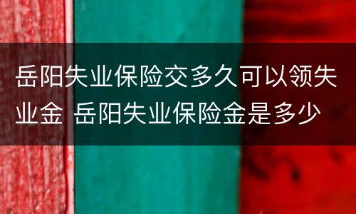 岳阳失业保险交多久可以领失业金 岳阳失业保险金是多少