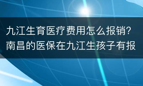 九江生育医疗费用怎么报销? 南昌的医保在九江生孩子有报销吗