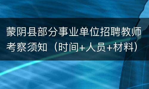 蒙阴县部分事业单位招聘教师考察须知（时间+人员+材料）