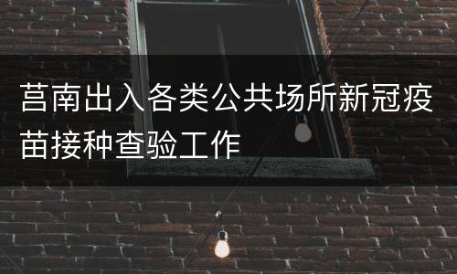 莒南出入各类公共场所新冠疫苗接种查验工作