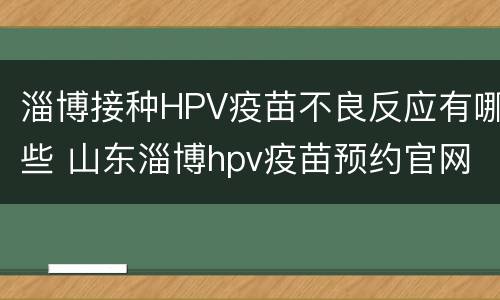 淄博接种HPV疫苗不良反应有哪些 山东淄博hpv疫苗预约官网