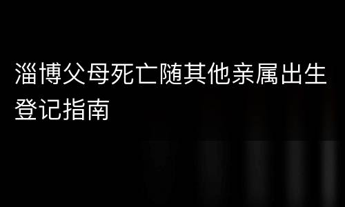 淄博父母死亡随其他亲属出生登记指南