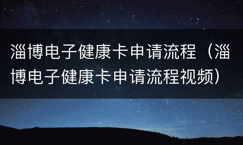 淄博电子健康卡申请流程（淄博电子健康卡申请流程视频）