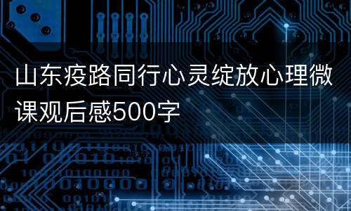 山东疫路同行心灵绽放心理微课观后感500字