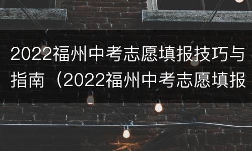 2022福州中考志愿填报技巧与指南（2022福州中考志愿填报技巧与指南图片）