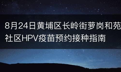 8月24日黄埔区长岭街萝岗和苑社区HPV疫苗预约接种指南