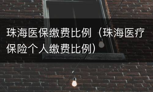 珠海医保缴费比例（珠海医疗保险个人缴费比例）