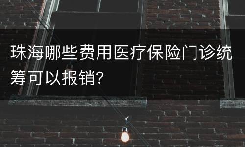 珠海哪些费用医疗保险门诊统筹可以报销？