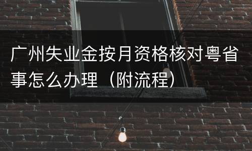 广州失业金按月资格核对粤省事怎么办理（附流程）