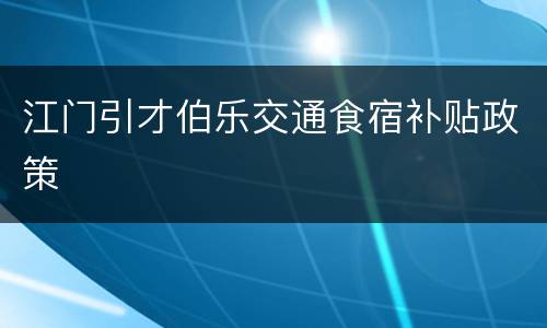 江门引才伯乐交通食宿补贴政策