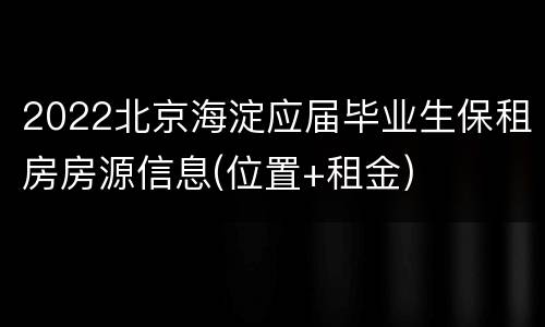 2022北京海淀应届毕业生保租房房源信息(位置+租金)