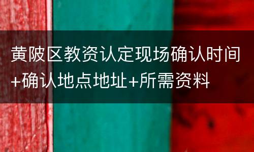 黄陂区教资认定现场确认时间+确认地点地址+所需资料