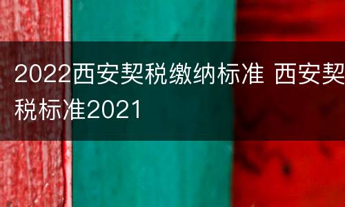 2022西安契税缴纳标准 西安契税标准2021