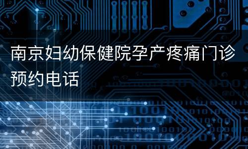 南京妇幼保健院孕产疼痛门诊预约电话