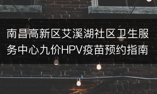 南昌高新区艾溪湖社区卫生服务中心九价HPV疫苗预约指南