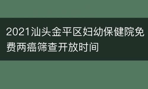 2021汕头金平区妇幼保健院免费两癌筛查开放时间