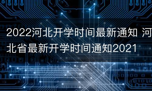 2022河北开学时间最新通知 河北省最新开学时间通知2021