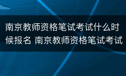 南京教师资格笔试考试什么时候报名 南京教师资格笔试考试什么时候报名啊