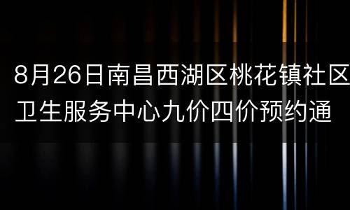 8月26日南昌西湖区桃花镇社区卫生服务中心九价四价预约通知