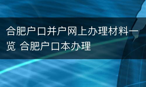 合肥户口并户网上办理材料一览 合肥户口本办理