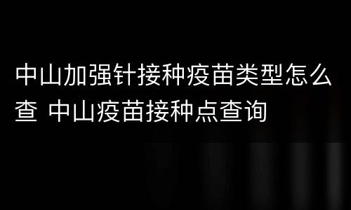 中山加强针接种疫苗类型怎么查 中山疫苗接种点查询