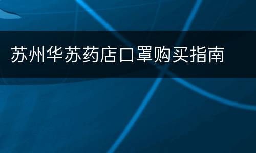 苏州华苏药店口罩购买指南