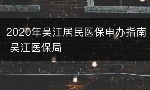 2020年吴江居民医保申办指南 吴江医保局