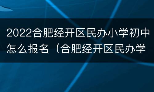 2022合肥经开区民办小学初中怎么报名（合肥经开区民办学校）