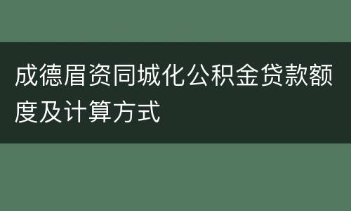 成德眉资同城化公积金贷款额度及计算方式