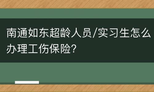 南通如东超龄人员/实习生怎么办理工伤保险?