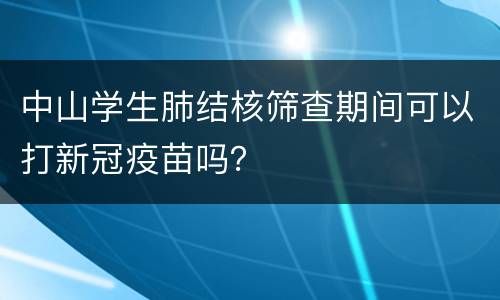 中山学生肺结核筛查期间可以打新冠疫苗吗？