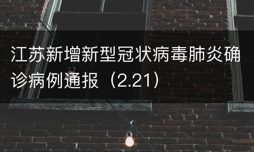 江苏新增新型冠状病毒肺炎确诊病例通报（2.21）