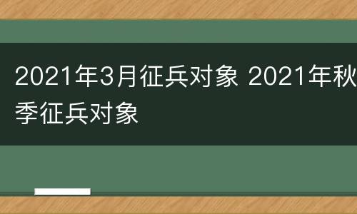 2021年3月征兵对象 2021年秋季征兵对象