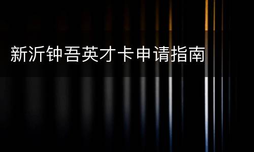 新沂钟吾英才卡申请指南