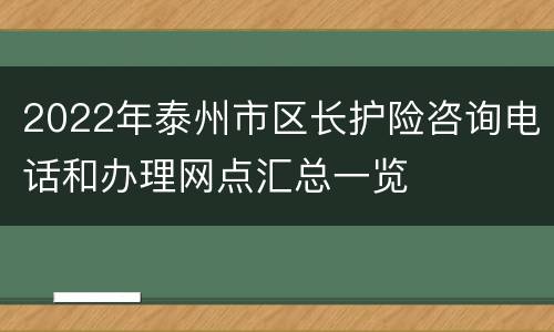 2022年泰州市区长护险咨询电话和办理网点汇总一览