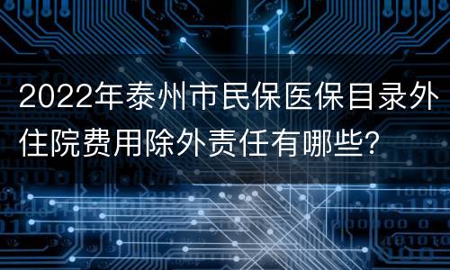2022年泰州市民保医保目录外住院费用除外责任有哪些？