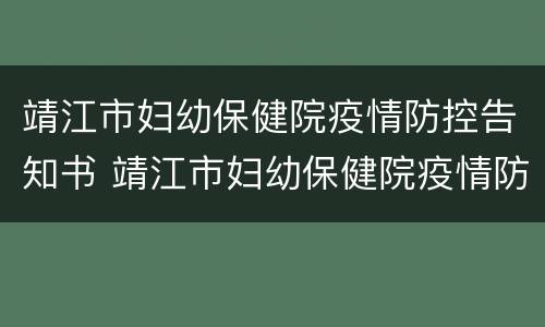 靖江市妇幼保健院疫情防控告知书 靖江市妇幼保健院疫情防控告知书下载