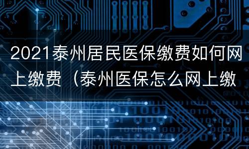 2021泰州居民医保缴费如何网上缴费（泰州医保怎么网上缴费）