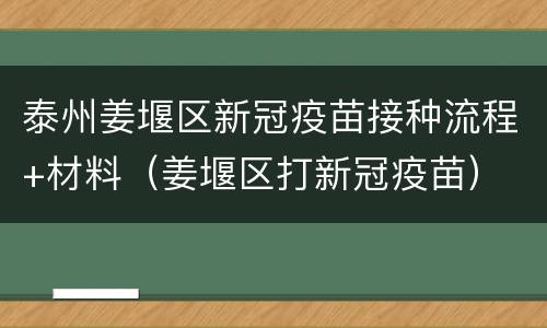 泰州姜堰区新冠疫苗接种流程+材料（姜堰区打新冠疫苗）