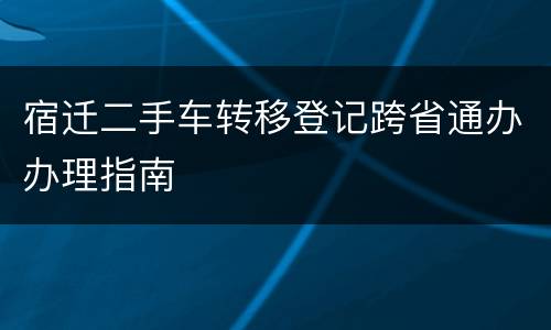 宿迁二手车转移登记跨省通办办理指南