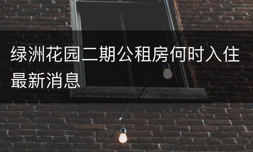 绿洲花园二期公租房何时入住最新消息
