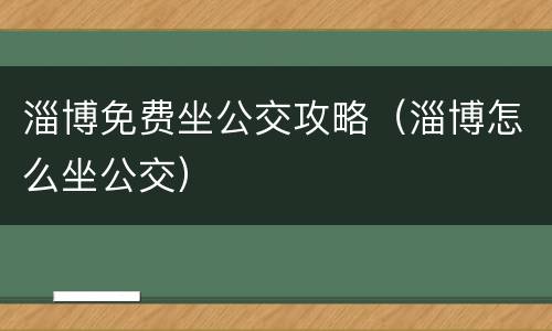 淄博免费坐公交攻略（淄博怎么坐公交）