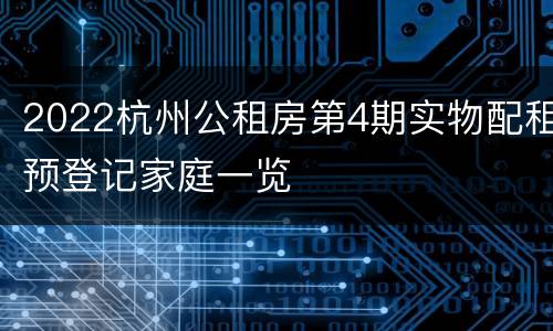 2022杭州公租房第4期实物配租预登记家庭一览