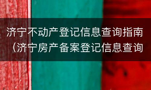 济宁不动产登记信息查询指南（济宁房产备案登记信息查询）